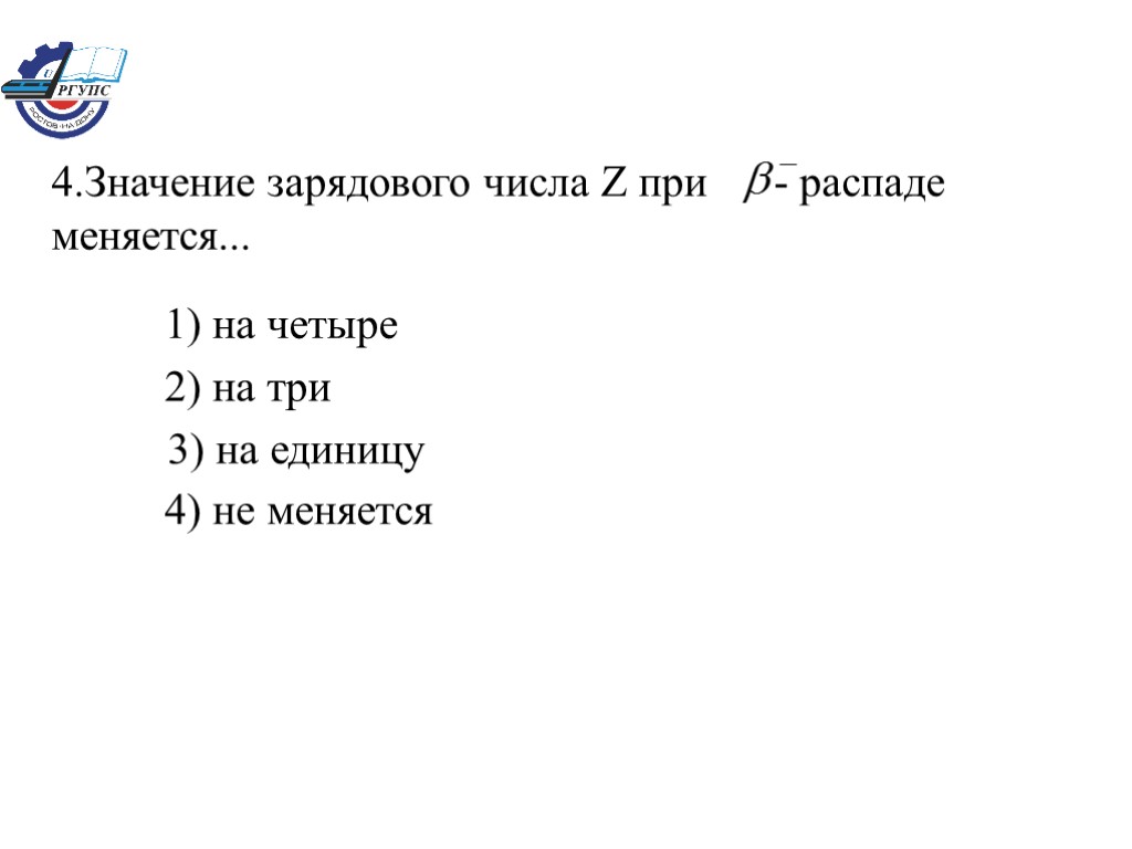 4.Значение зарядового числа Z при - распаде меняется... 1) на четыре 2) на три